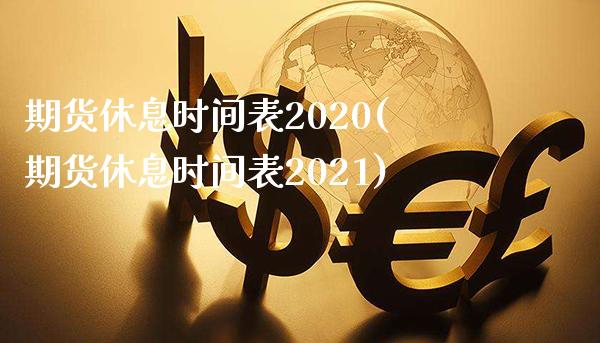 期货休息时间表2020(期货休息时间表2021)