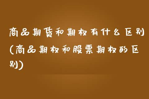 商品期货和期权有什么区别(商品期权和股票期权的区别)