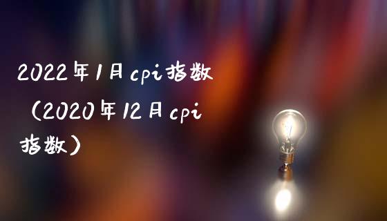 2022年1月cpi指数（2020年12月cpi指数）