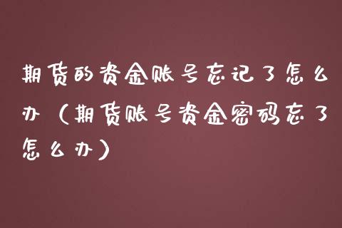 期货的资金账号忘记了怎么办（期货账号资金密码忘了怎么办）