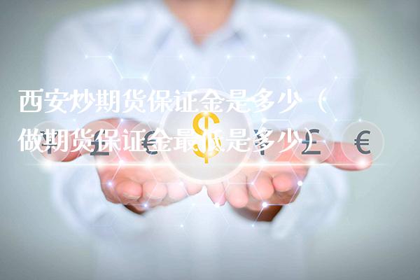 西安炒期货保证金是多少（做期货保证金最低是多少）_https://www.boyangwujin.com_期货直播间_第1张