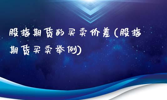 股指期货的买卖价差(股指期货买卖举例)_https://www.boyangwujin.com_恒指直播间_第1张