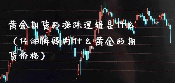 黄金期货的涨跌逻辑是什么（仔细解释为什么黄金的期货价格）