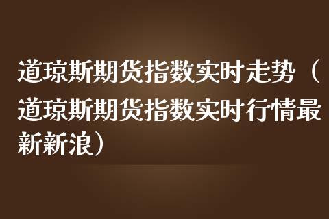 道琼斯期货指数实时走势（道琼斯期货指数实时行情最新新浪）