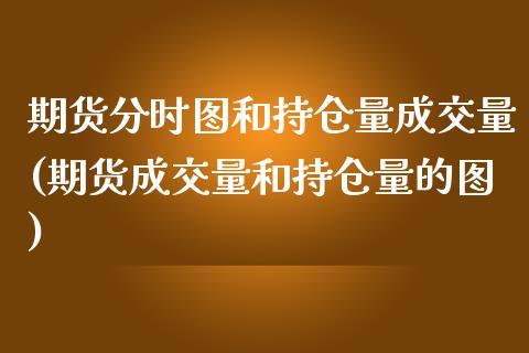 期货分时图和持仓量成交量(期货成交量和持仓量的图)_https://www.boyangwujin.com_白银期货_第1张