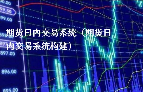 期货日内交易系统（期货日内交易系统构建）