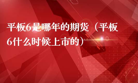 平板6是哪年的期货（平板6什么时候上市的）_https://www.boyangwujin.com_期货直播间_第1张