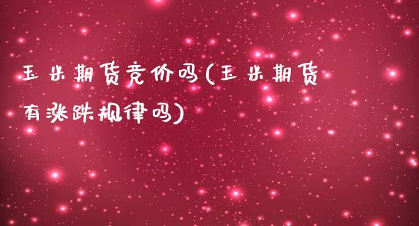 玉米期货竞价吗(玉米期货有涨跌规律吗)_https://www.boyangwujin.com_内盘期货_第1张