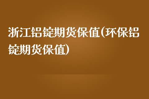 浙江铝锭期货保值(环保铝锭期货保值)