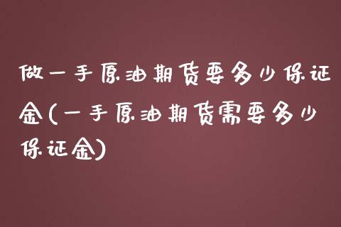 做一手原油期货要多少保证金(一手原油期货需要多少保证金)