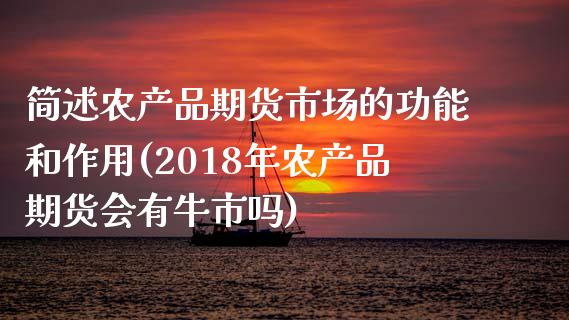 简述农产品期货市场的功能和作用(2018年农产品期货会有牛市吗)_https://www.boyangwujin.com_期货直播间_第1张