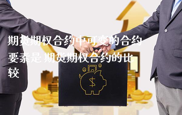 期货期权合约中可变的合约要素是 期货期权合约的比较