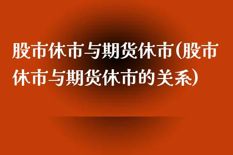 股市休市与期货休市(股市休市与期货休市的关系)_https://www.boyangwujin.com_期货直播间_第1张