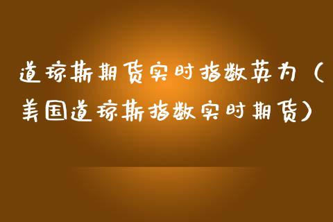 道琼斯期货实时指数英为（美国道琼斯指数实时期货）