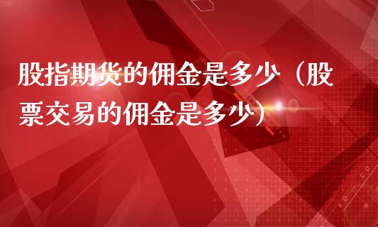 股指期货的佣金是多少（股票交易的佣金是多少）_https://www.boyangwujin.com_黄金期货_第1张