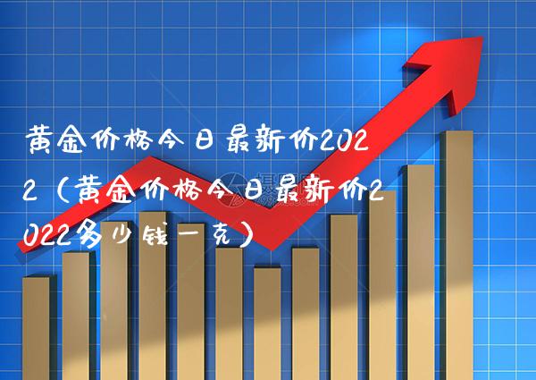 黄金价格今日最新价2022（黄金价格今日最新价2022多少钱一克）