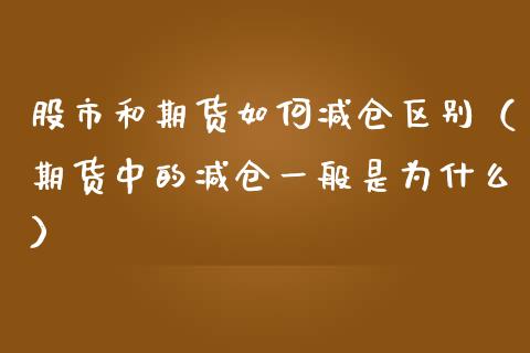 股市和期货如何减仓区别（期货中的减仓一般是为什么）