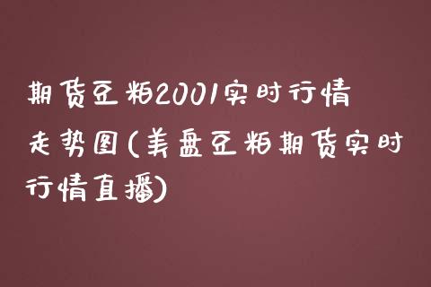 期货豆粕2001实时行情走势图(美盘豆粕期货实时行情直播)