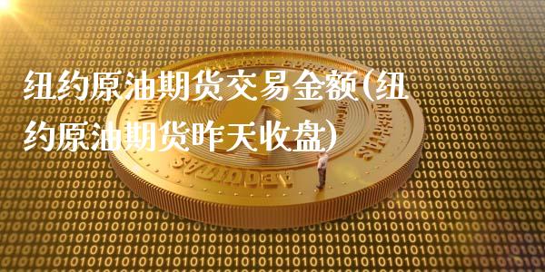 纽约原油期货交易金额(纽约原油期货昨天收盘)_https://www.boyangwujin.com_期货直播间_第1张