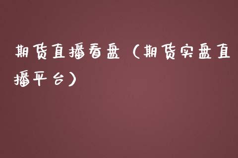 期货直播看盘（期货实盘直播平台）_https://www.boyangwujin.com_道指期货_第1张