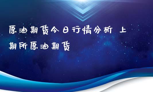 原油期货今日行情分析 上期所原油期货