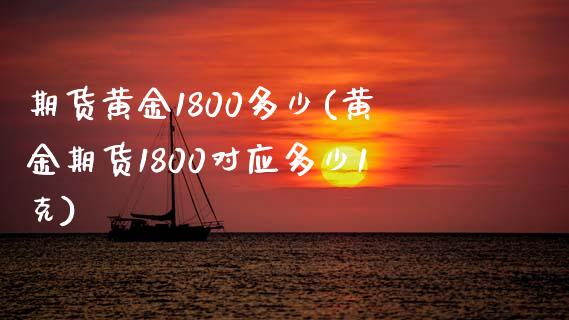 期货黄金1800多少(黄金期货1800对应多少1克)