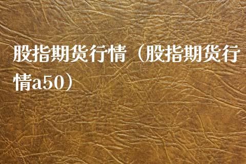 股指期货行情（股指期货行情a50）_https://www.boyangwujin.com_期货直播间_第1张