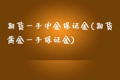 期货一手沪金保证金(期货黄金一手保证金)