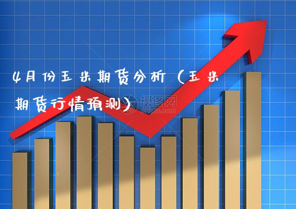 4月份玉米期货分析（玉米期货行情预测）