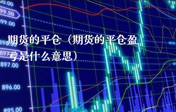 期货的平仓（期货的平仓盈亏是什么意思）