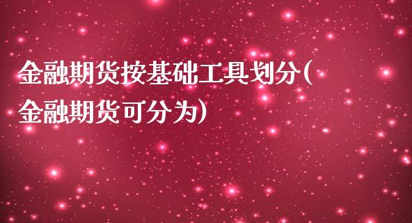 金融期货按基础工具划分(金融期货可分为)_https://www.boyangwujin.com_期货直播间_第1张