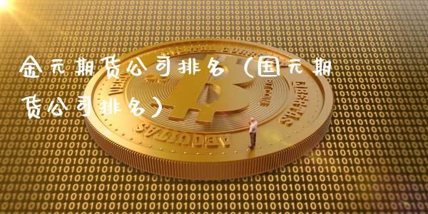 金元期货公司排名（国元期货公司排名）_https://www.boyangwujin.com_期货直播间_第1张