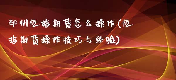 邳州恒指期货怎么操作(恒指期货操作技巧与经验)_https://www.boyangwujin.com_期货直播间_第1张