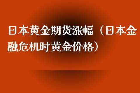 日本黄金期货涨幅（日本金融危机时黄金价格）