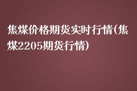 焦煤价格期货实时行情(焦煤2205期货行情)_https://www.boyangwujin.com_期货直播间_第1张