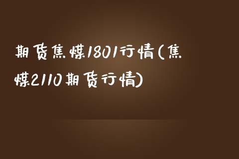 期货焦煤1801行情(焦煤2110期货行情)_https://www.boyangwujin.com_黄金期货_第1张