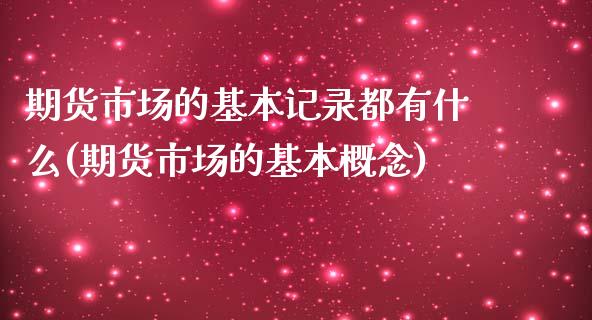 期货市场的基本记录都有什么(期货市场的基本概念)