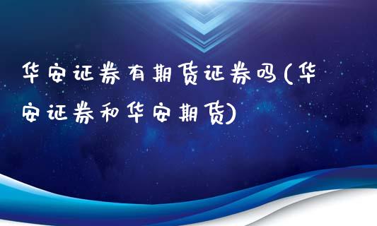 华安证券有期货证券吗(华安证券和华安期货)_https://www.boyangwujin.com_白银期货_第1张