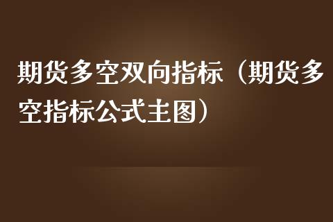 期货多空双向指标（期货多空指标公式主图）