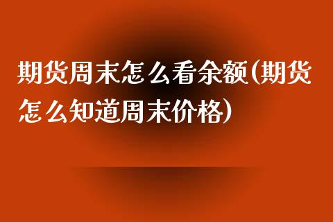 期货周末怎么看余额(期货怎么知道周末价格)_https://www.boyangwujin.com_期货直播间_第1张