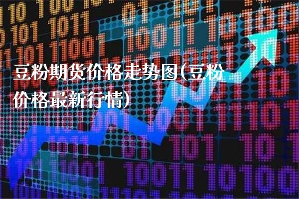 豆粉期货价格走势图(豆粉价格最新行情)