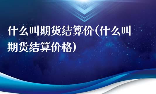 什么叫期货结算价(什么叫期货结算价格)_https://www.boyangwujin.com_期货直播间_第1张