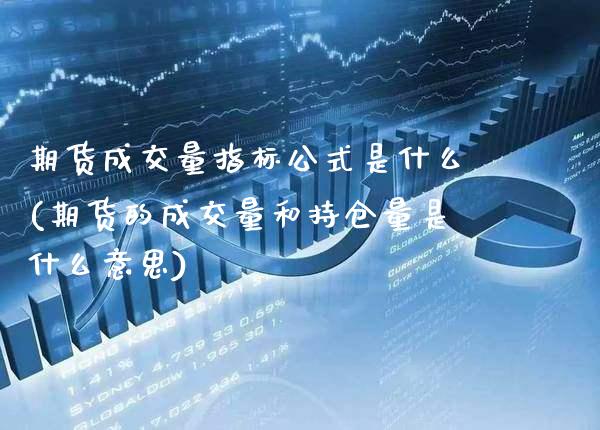 期货成交量指标公式是什么(期货的成交量和持仓量是什么意思)_https://www.boyangwujin.com_期货直播间_第1张