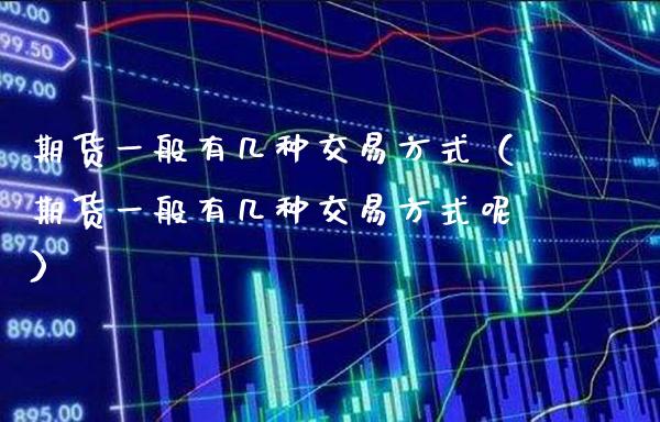 期货一般有几种交易方式（期货一般有几种交易方式呢）