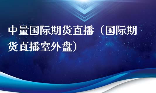 中量国际期货直播（国际期货直播室外盘）_https://www.boyangwujin.com_期货直播间_第1张