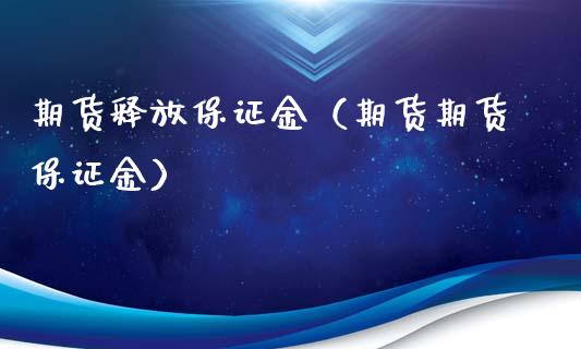 期货释放保证金（期货期货保证金）_https://www.boyangwujin.com_原油期货_第1张