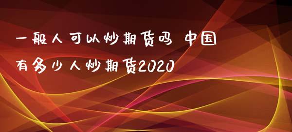 一般人可以炒期货吗 中国有多少人炒期货2020