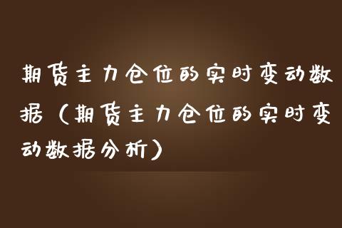 期货主力仓位的实时变动数据（期货主力仓位的实时变动数据分析）_https://www.boyangwujin.com_原油期货_第1张