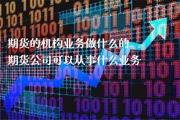 期货的机构业务做什么的 期货公司可以从事什么业务