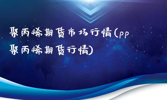 聚丙烯期货市场行情(pp聚丙烯期货行情)_https://www.boyangwujin.com_黄金期货_第1张